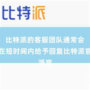 比特派的客服团队通常会在短时间内给予回复比特派官