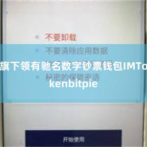 旗下领有驰名数字钞票钱包IMTokenbitpie