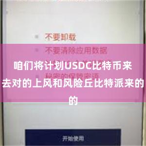 咱们将计划USDC比特币来去对的上风和风险丘比特派来的